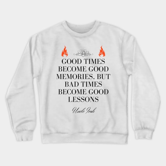 Uncle Iroh Quote - Good times become good memories, but bad times become good lessons Crewneck Sweatshirt by Ericnaitor